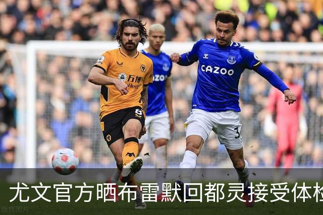 尤文官方晒布雷默回都灵接受体检画面 国米竞争失利